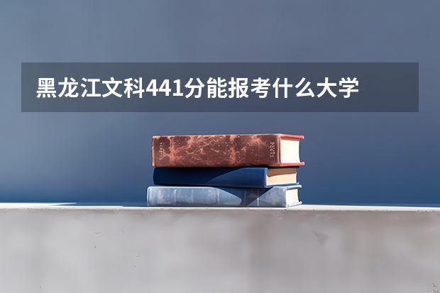 黑龙江文科441分能报考什么大学