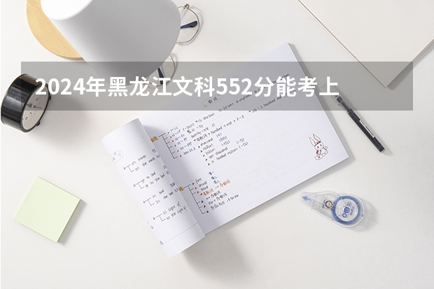 2024年黑龙江文科552分能考上什么大学?