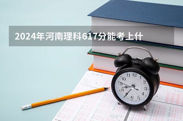 2024年河南理科617分能考上什么大学?