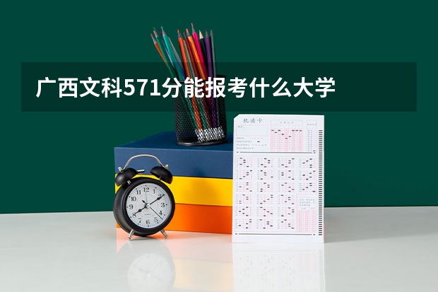 广西文科571分能报考什么大学
