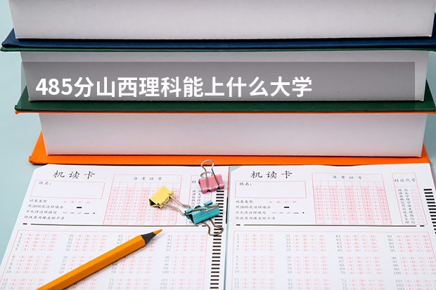 485分山西理科能上什么大学
