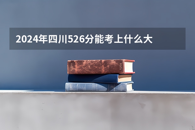 2024年四川526分能考上什么大学?