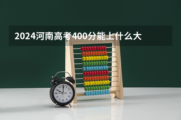 2024河南高考400分能上什么大学