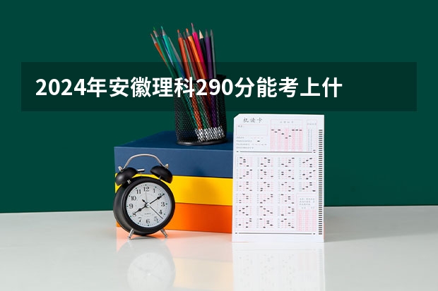 2024年安徽理科290分能考上什么大学?