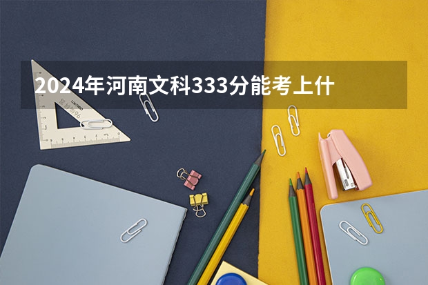 2024年河南文科333分能考上什么大学?