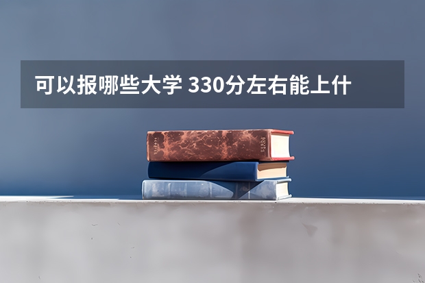 可以报哪些大学 330分左右能上什么学校