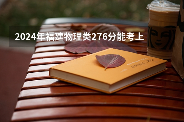 2024年福建物理类276分能考上什么大学?