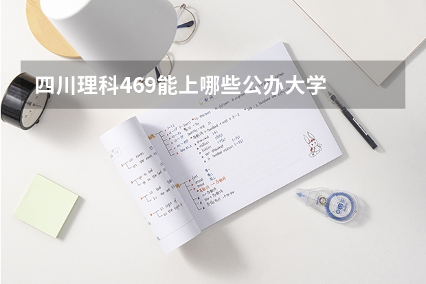 四川理科469能上哪些公办大学
