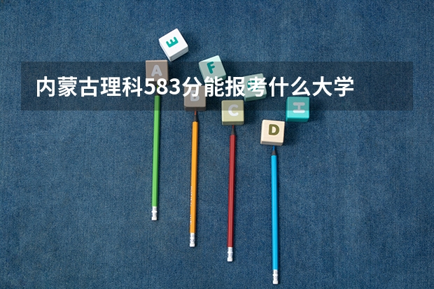 内蒙古理科583分能报考什么大学