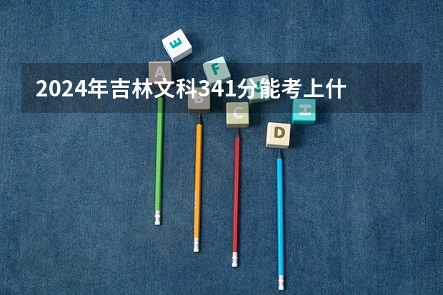 2024年吉林文科341分能考上什么大学?