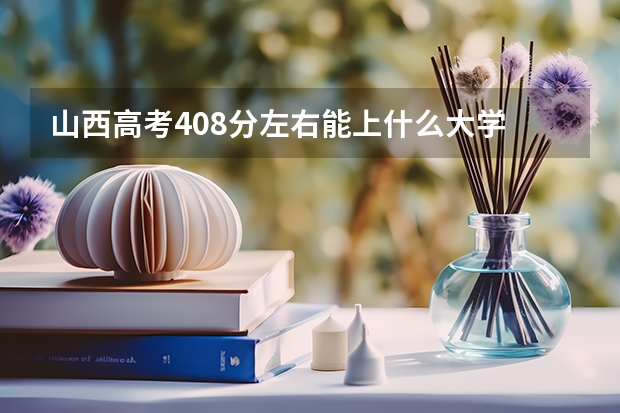 山西高考408分左右能上什么大学