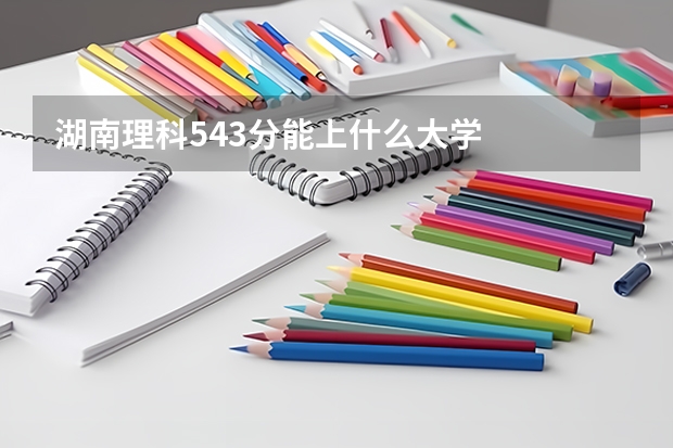 湖南理科543分能上什么大学