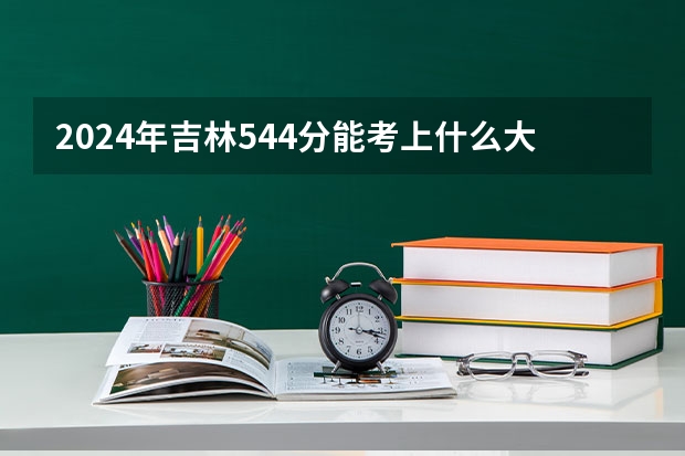2024年吉林544分能考上什么大学?
