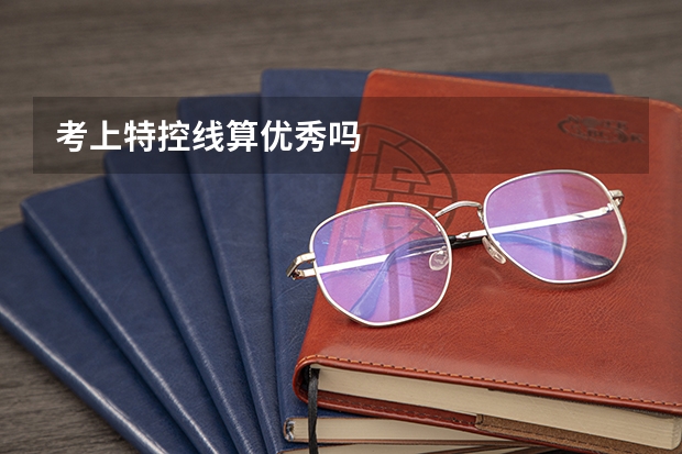 考上特控线算优秀吗