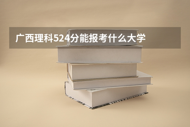 广西理科524分能报考什么大学