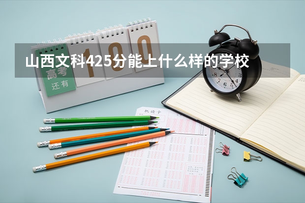 山西文科425分能上什么样的学校