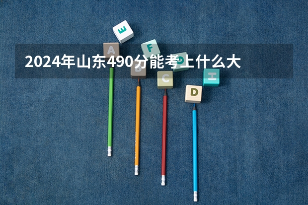 2024年山东490分能考上什么大学?