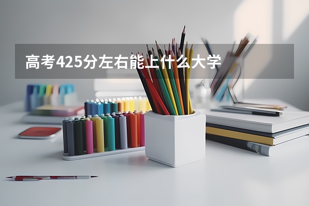 高考425分左右能上什么大学