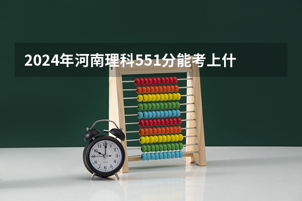 2024年河南理科551分能考上什么大学?