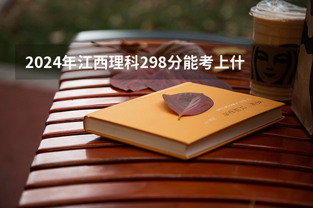 2024年江西理科298分能考上什么大学?