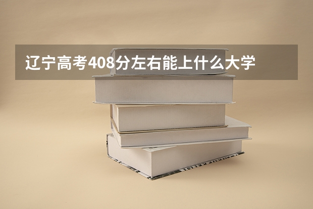 辽宁高考408分左右能上什么大学