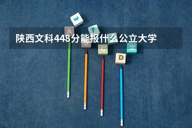陕西文科448分能报什么公立大学