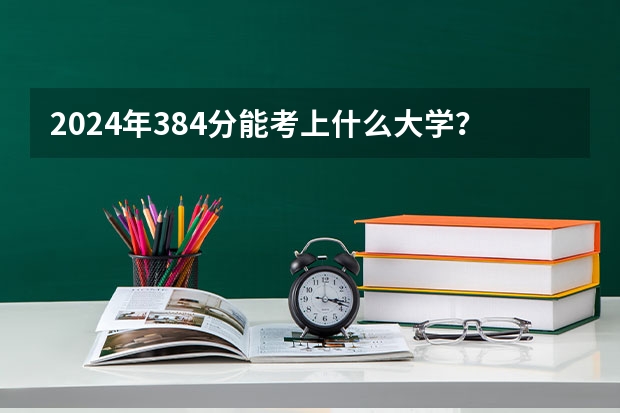 2024年384分能考上什么大学?