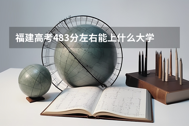 福建高考483分左右能上什么大学