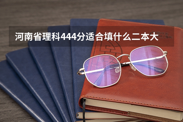 河南省理科444分适合填什么二本大学