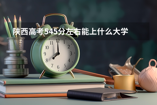 陕西高考545分左右能上什么大学