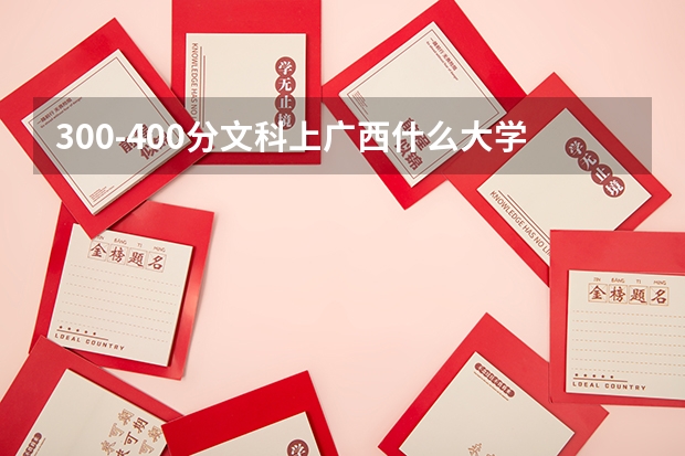 300-400分文科上广西什么大学