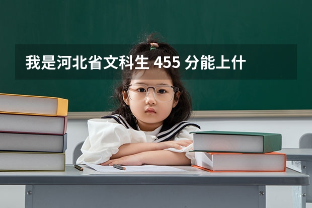 我是河北省文科生 455 分能上什么国办学校?