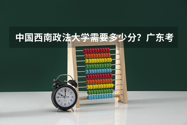 中国西南政法大学需要多少分?广东考生。