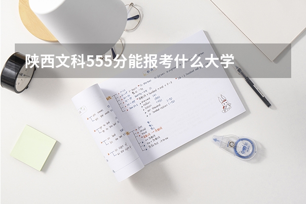 陕西文科555分能报考什么大学
