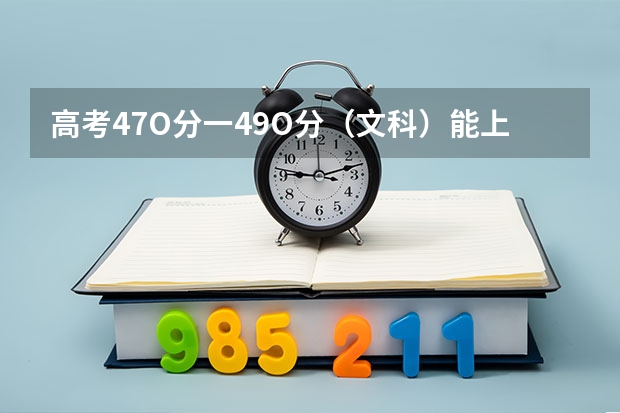 高考47O分一49O分(文科)能上什么大学?