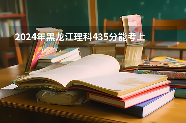 2024年黑龙江理科435分能考上什么大学？