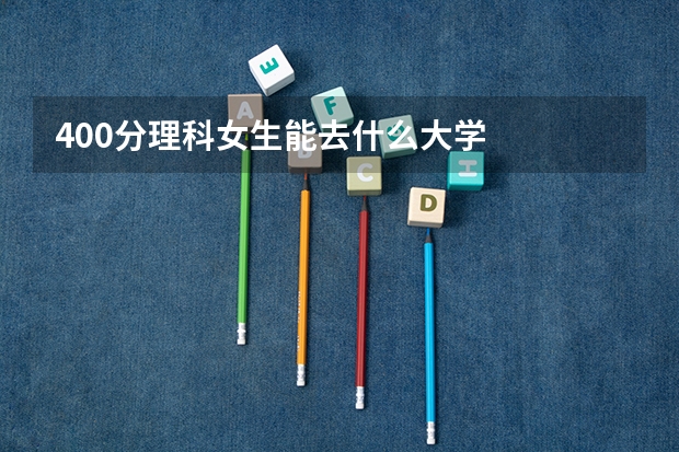 400分理科女生能去什么大学