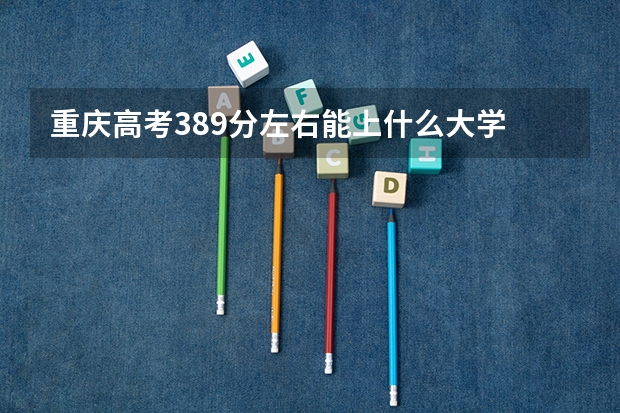 重庆高考389分左右能上什么大学
