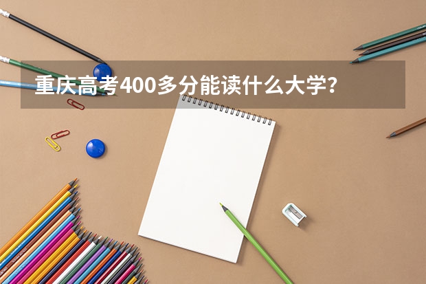 重庆高考400多分能读什么大学？