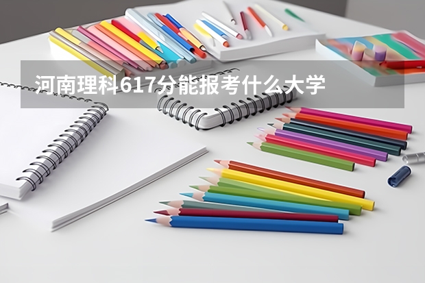 河南理科617分能报考什么大学