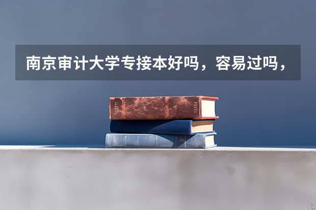 南京审计大学专接本好吗，容易过吗，要不要去南京上学
