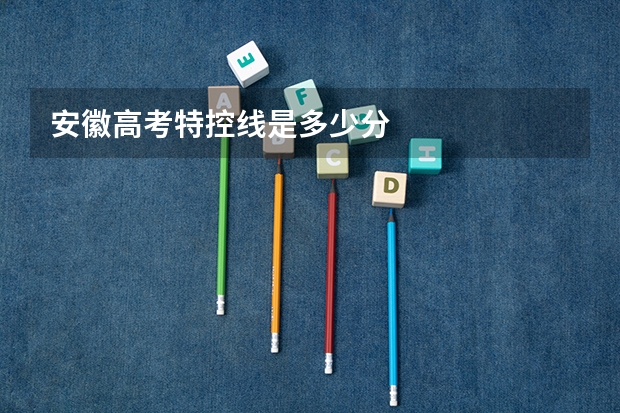 安徽高考特控线是多少分