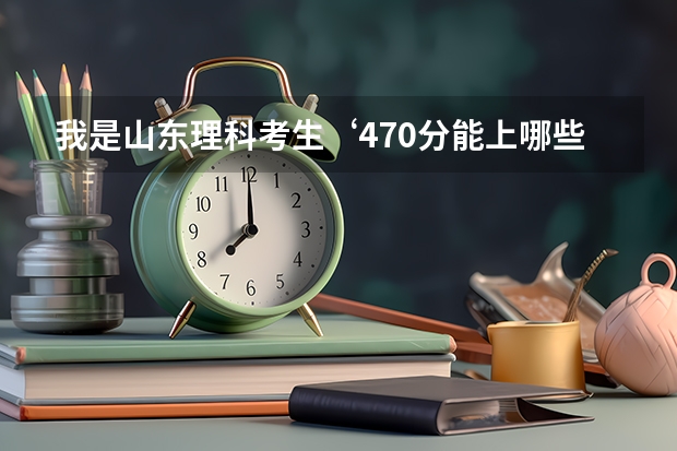 我是山东理科考生‘470分能上哪些本科高校
