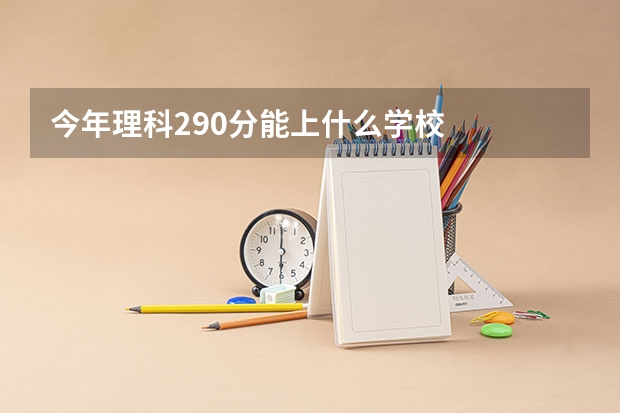 今年理科290分能上什么学校