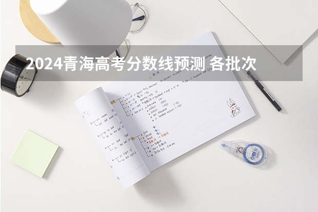 2024青海高考分数线预测 各批次线会下降吗