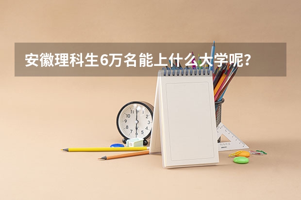 安徽理科生6万名能上什么大学呢？
