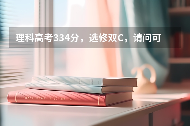 理科高考334分,选修双C,请问可以上什么学校?