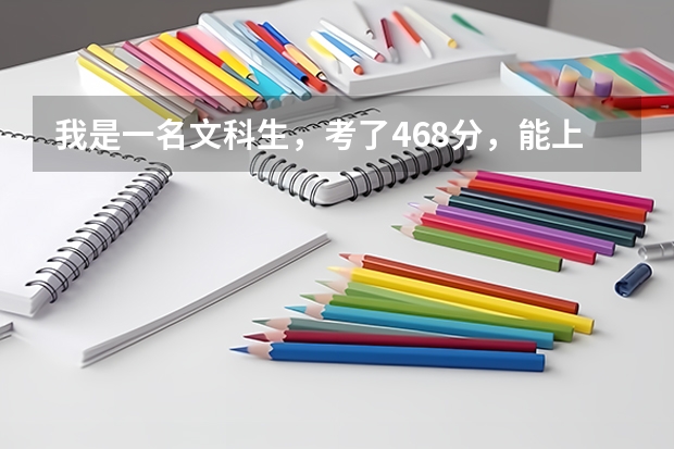 我是一名文科生,考了468分,能上一本吗?