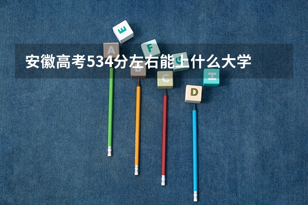 安徽高考534分左右能上什么大学