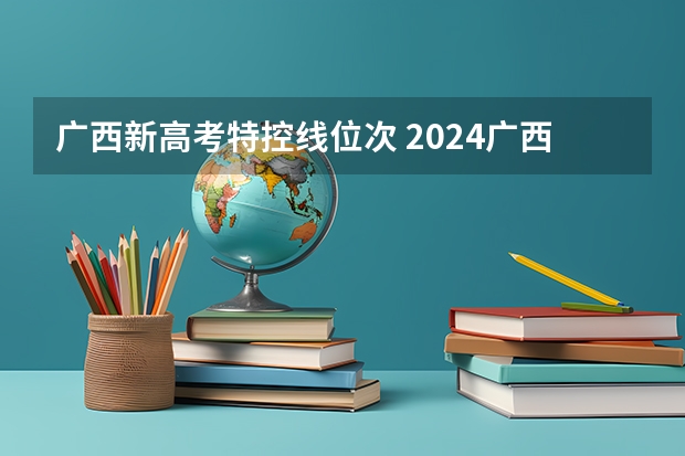 广西新高考特控线位次 2024广西高考位次排名对应大学名单 一分一段查询方法